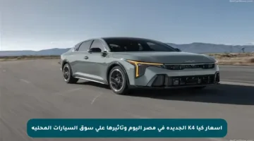 أسعار كيا K4 الجديدة في مصر اليوم وتأثيرها على سوق السيارات المحلية